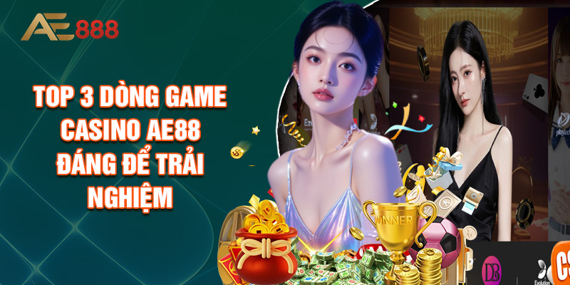 Top 3 Dòng Game Casino AE88 Đáng Để Trải Nghiệm
