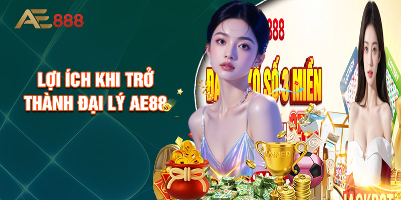 Lợi Ích Khi Trở Thành Đại Lý AE88