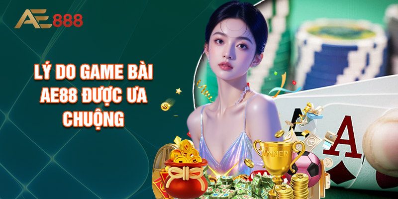 Lý Do Game Bài Ae88 Được Ưa Chuộng