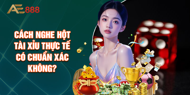 Cách Nghe Hột Tài Xỉu Thực Tế Có Chuẩn Xác Không?