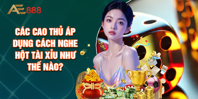 Các Cao Thủ Áp Dụng Cách Nghe Hột Tài Xỉu Như Thế Nào?