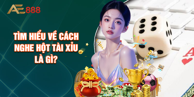 Tìm Hiểu Về Cách Nghe Hột Tài Xỉu Là Gì?