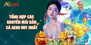 Tổng Hợp Các Khuyến Mãi Bắn Cá AE88 Hot Nhất