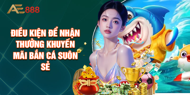 Điều Kiện Để Nhận Thưởng Khuyến Mãi Bắn Cá Suôn Sẻ