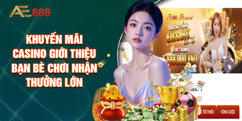 Khuyến Mãi Casino Giới Thiệu Bạn Bè Chơi Nhận Thưởng Lớn
