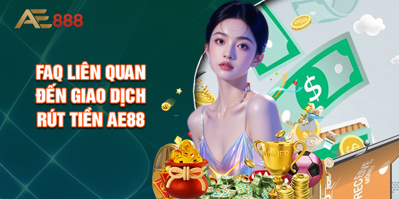 FAQ Liên Quan Đến Giao Dịch Rút Tiền AE88